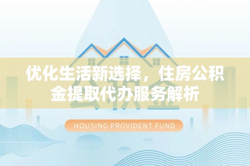 绥化优化生活新选择，住房公积金提取代办服务解析