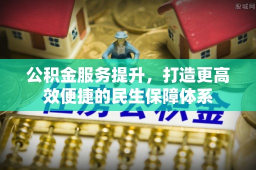 绥化公积金服务提升，打造更高效便捷的民生保障体系
