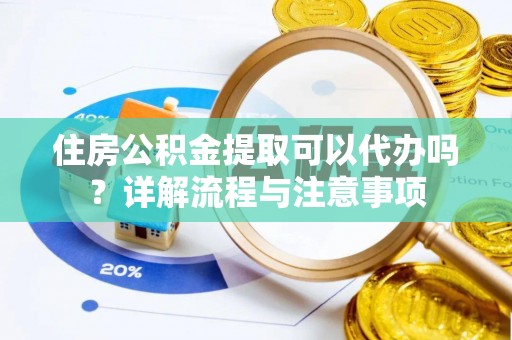 绥化住房公积金提取可以代办吗？详解流程与注意事项