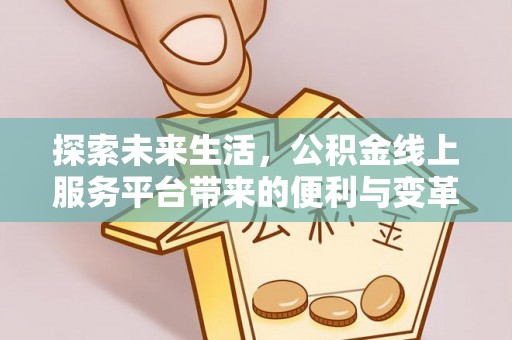 绥化探索未来生活，公积金线上服务平台带来的便利与变革