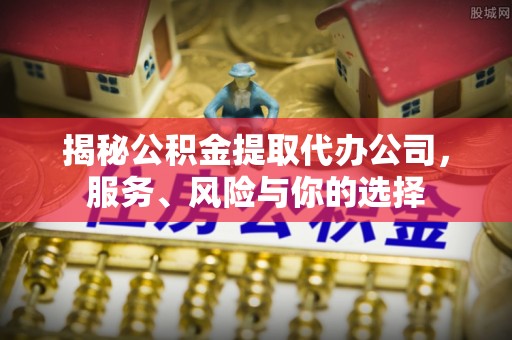 绥化揭秘公积金提取代办公司，服务、风险与你的选择