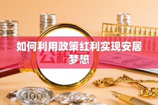 绥化如何利用政策红利实现安居梦想