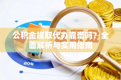 绥化公积金提取代办靠谱吗？全面解析与实用指南