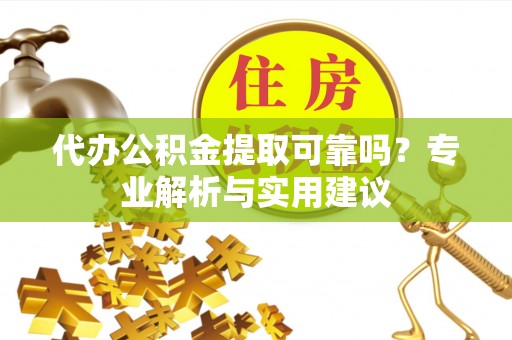绥化代办公积金提取可靠吗？专业解析与实用建议