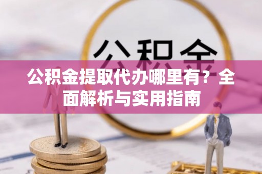 绥化公积金提取代办哪里有？全面解析与实用指南