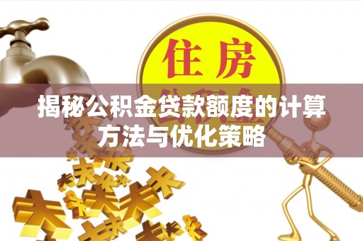 绥化揭秘公积金贷款额度的计算方法与优化策略