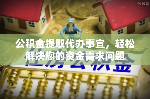 绥化公积金提取代办事宜，轻松解决您的资金需求问题