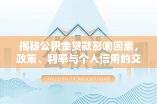 绥化揭秘公积金贷款影响因素，政策、利率与个人信用的交织作用