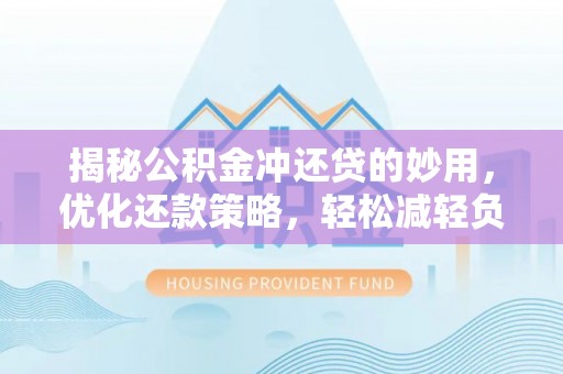 绥化揭秘公积金冲还贷的妙用，优化还款策略，轻松减轻负担