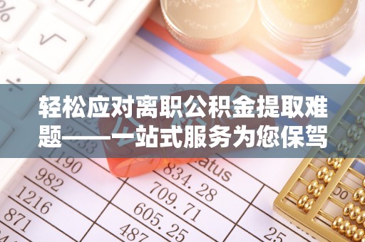 绥化轻松应对离职公积金提取难题——一站式服务为您保驾护航