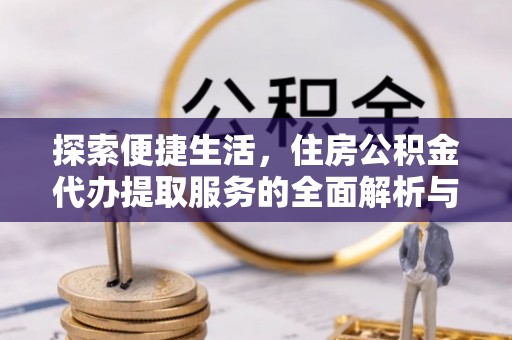 绥化探索便捷生活，住房公积金代办提取服务的全面解析与优势