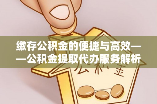 绥化缴存公积金的便捷与高效——公积金提取代办服务解析