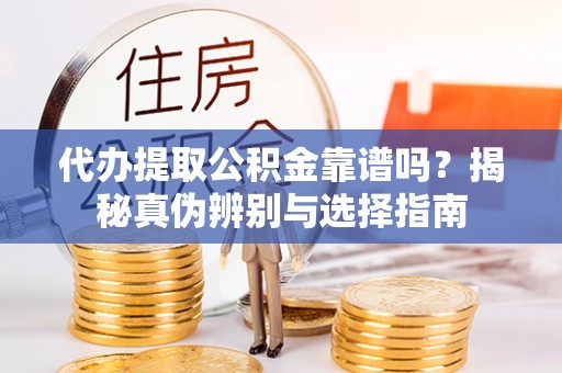 绥化代办提取公积金靠谱吗？揭秘真伪辨别与选择指南
