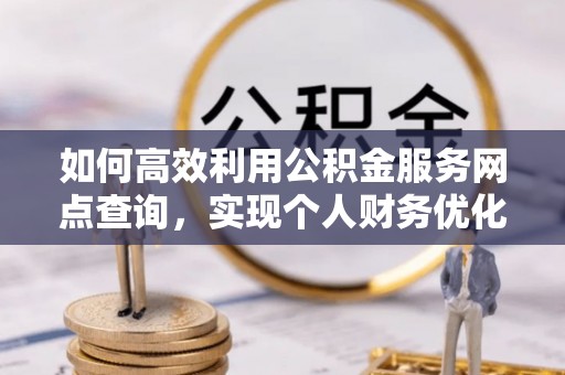 绥化如何高效利用公积金服务网点查询，实现个人财务优化