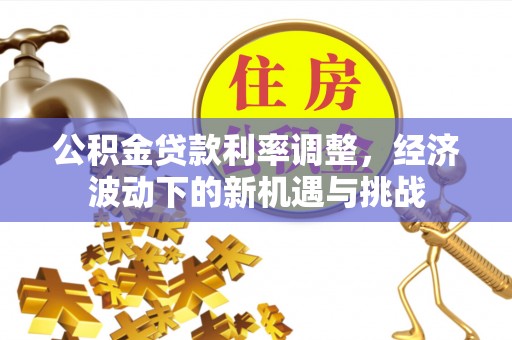 绥化公积金贷款利率调整，经济波动下的新机遇与挑战