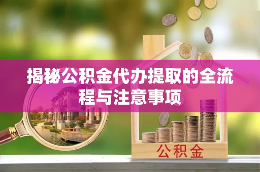 绥化揭秘公积金代办提取的全流程与注意事项