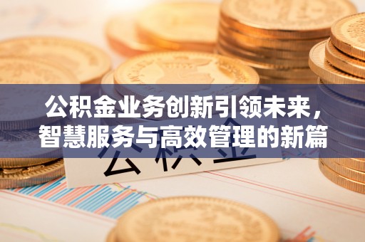 绥化公积金业务创新引领未来，智慧服务与高效管理的新篇章