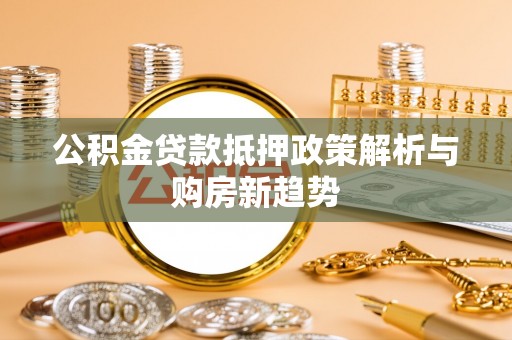 绥化公积金贷款抵押政策解析与购房新趋势