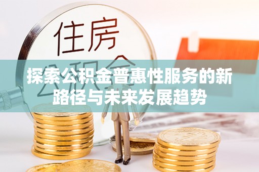绥化探索公积金普惠性服务的新路径与未来发展趋势