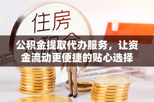 绥化公积金提取代办服务，让资金流动更便捷的贴心选择