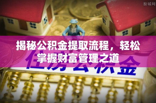 绥化揭秘公积金提取流程，轻松掌握财富管理之道