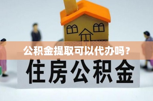 绥化公积金提取可以代办吗？