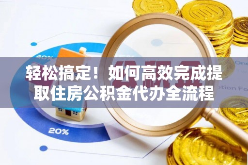 绥化轻松搞定！如何高效完成提取住房公积金代办全流程