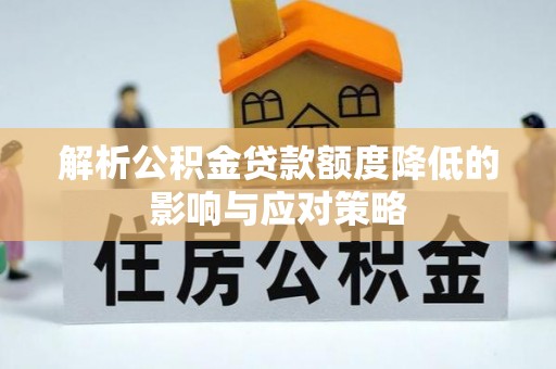 绥化解析公积金贷款额度降低的影响与应对策略