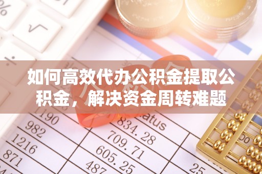 绥化如何高效代办公积金提取公积金，解决资金周转难题
