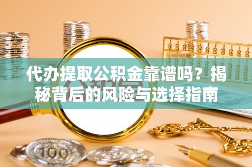 绥化代办提取公积金靠谱吗？揭秘背后的风险与选择指南