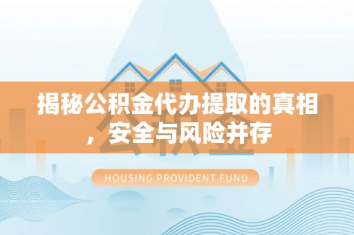 绥化揭秘公积金代办提取的真相，安全与风险并存