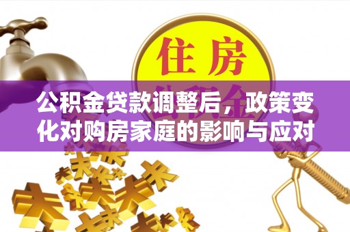 绥化公积金贷款调整后，政策变化对购房家庭的影响与应对策略