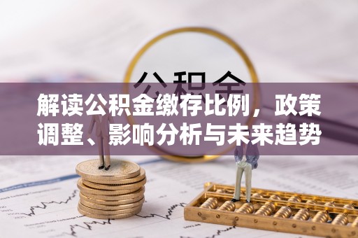 绥化解读公积金缴存比例，政策调整、影响分析与未来趋势