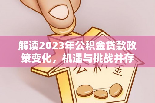 绥化解读2023年公积金贷款政策变化，机遇与挑战并存