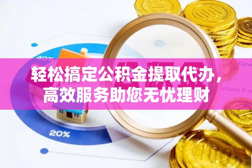 绥化轻松搞定公积金提取代办，高效服务助您无忧理财