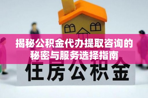 绥化揭秘公积金代办提取咨询的秘密与服务选择指南