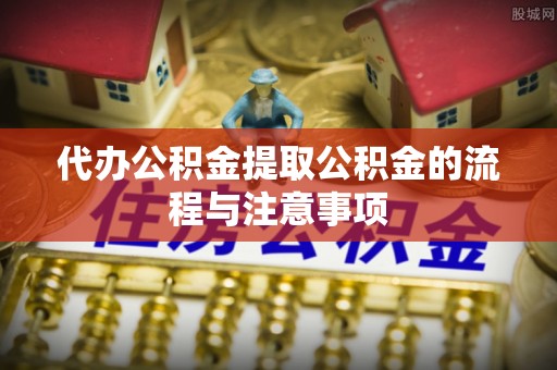 绥化代办公积金提取公积金的流程与注意事项