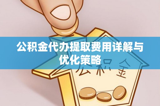 绥化公积金代办提取费用详解与优化策略