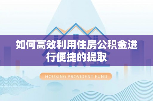 绥化如何高效利用住房公积金进行便捷的提取