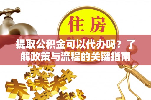 绥化提取公积金可以代办吗？了解政策与流程的关键指南