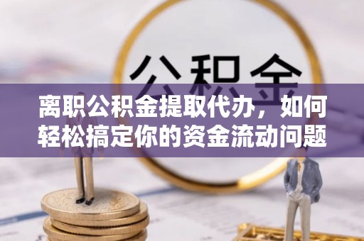 绥化离职公积金提取代办，如何轻松搞定你的资金流动问题