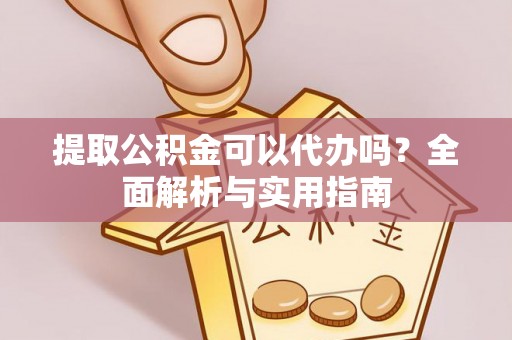 绥化提取公积金可以代办吗？全面解析与实用指南