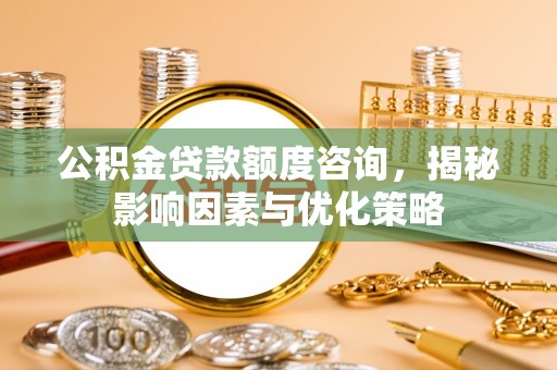 绥化公积金贷款额度咨询，揭秘影响因素与优化策略