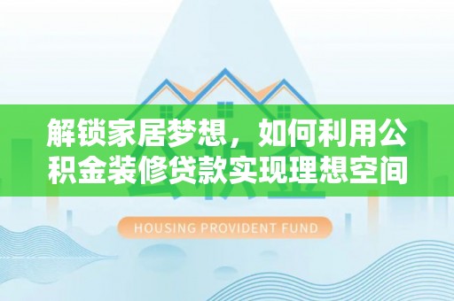 绥化解锁家居梦想，如何利用公积金装修贷款实现理想空间