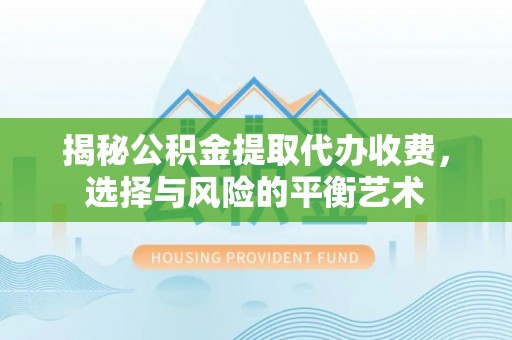 绥化揭秘公积金提取代办收费，选择与风险的平衡艺术