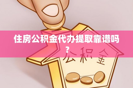 绥化住房公积金代办提取靠谱吗？