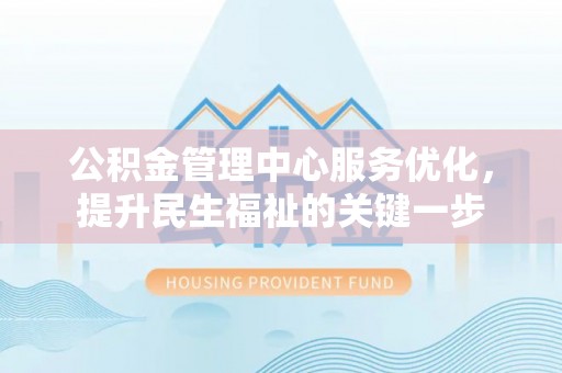 绥化公积金管理中心服务优化，提升民生福祉的关键一步