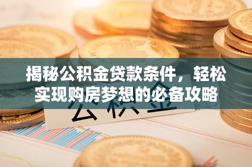 绥化揭秘公积金贷款条件，轻松实现购房梦想的必备攻略