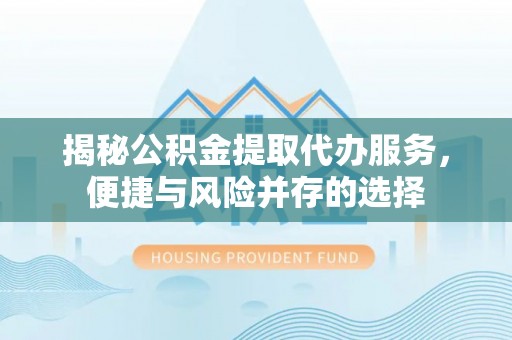 绥化揭秘公积金提取代办服务，便捷与风险并存的选择