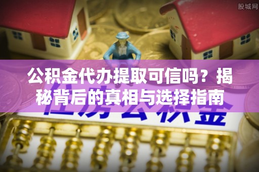 绥化公积金代办提取可信吗？揭秘背后的真相与选择指南